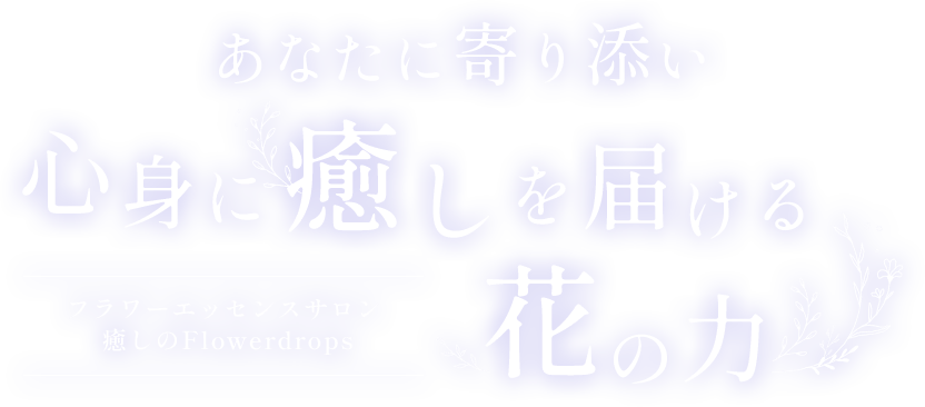 あなたに寄り添い心身に癒しを届ける 花の力 フラワーエッセンスサロン癒しのFlowerdrops